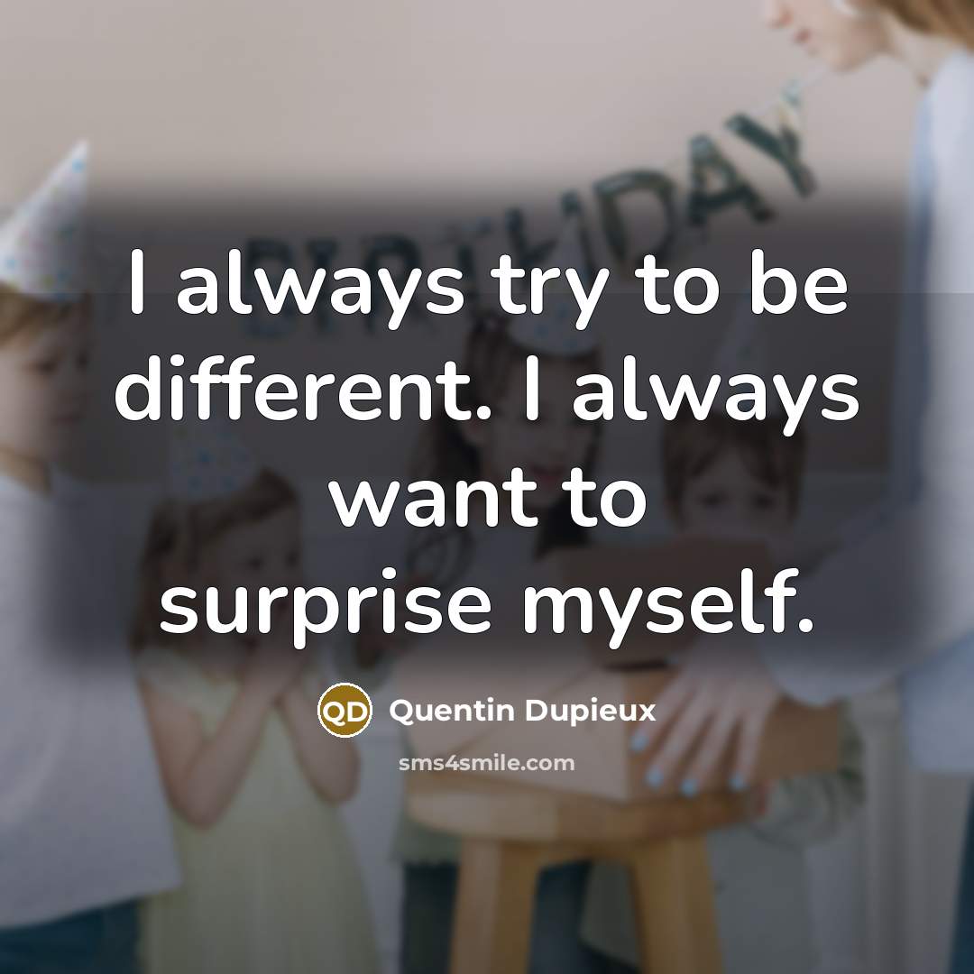“I always try to be different. I always want to surprise myself.” quote by Quentin Dupieux