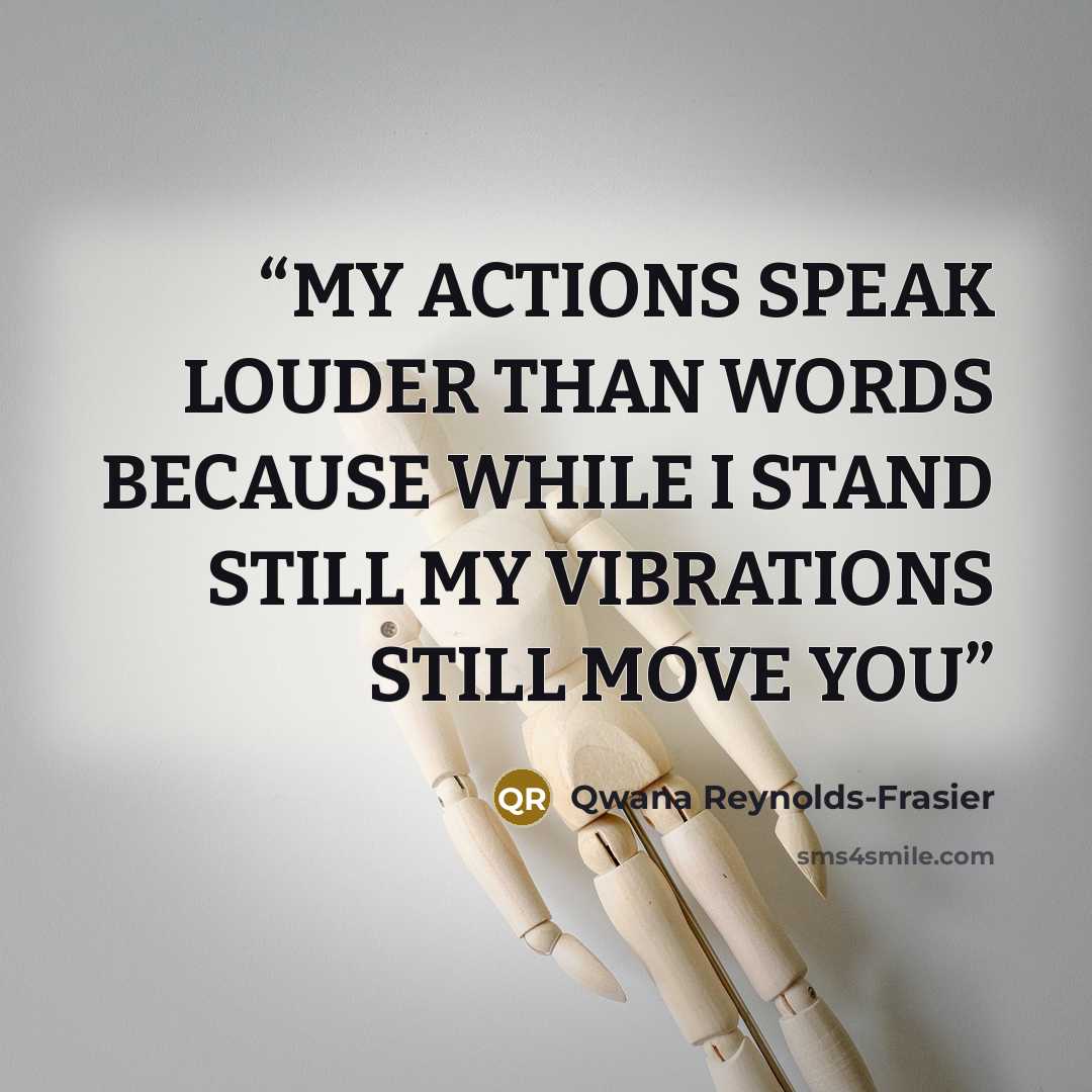 “MY ACTIONS SPEAK LOUDER THAN WORDS BECAUSE WHILE I STAND STILL MY VIBRATIONS STILL MOVE YOU” quote by Qwana Reynolds-Frasier