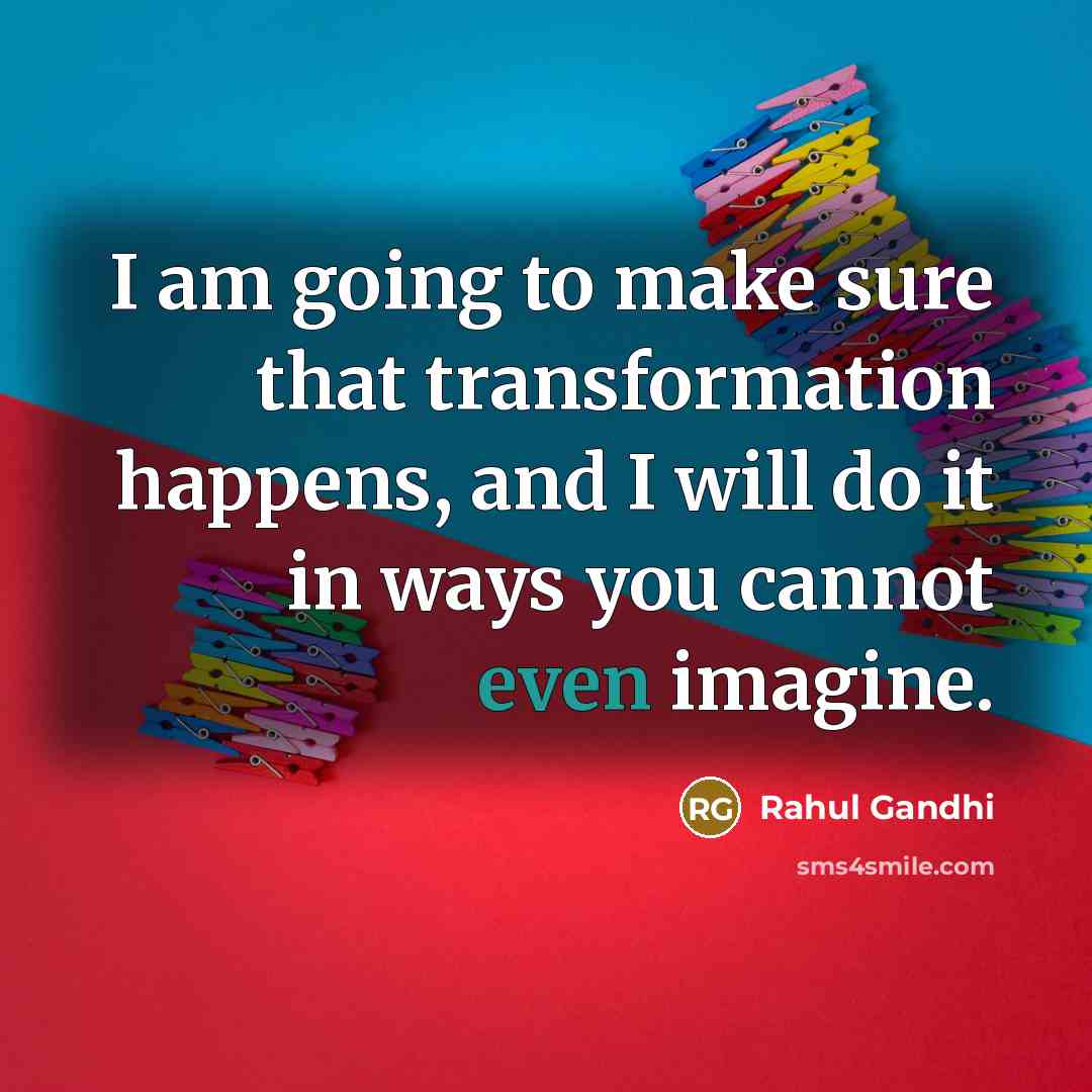“I am going to make sure that transformation happens, and I will do it in ways you cannot even imagine.” quote by Rahul Gandhi