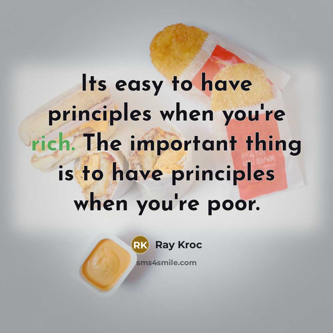 “Its easy to have principles when you're rich. The important thing is to have principles when you're poor.” quote by Ray Kroc
