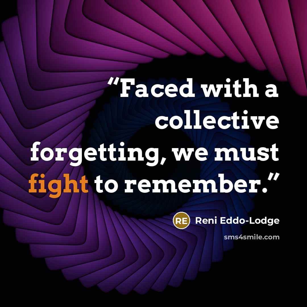 “Faced with a collective forgetting, we must fight to remember.” quote by reni eddo-lodge
