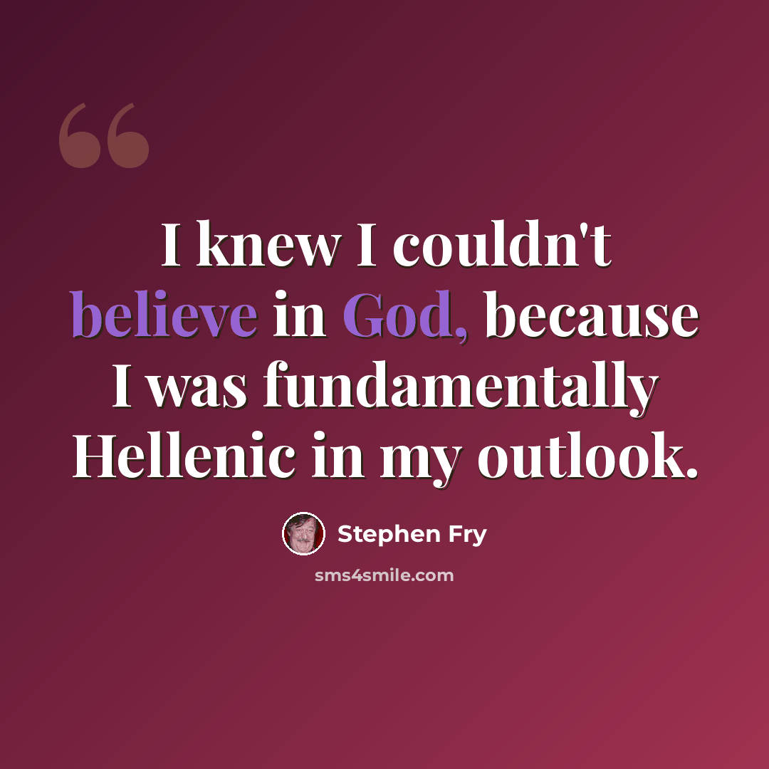 “I knew I couldn't believe in God, because I was fundamentally Hellenic in my outlook.” quote by Stephen Fry