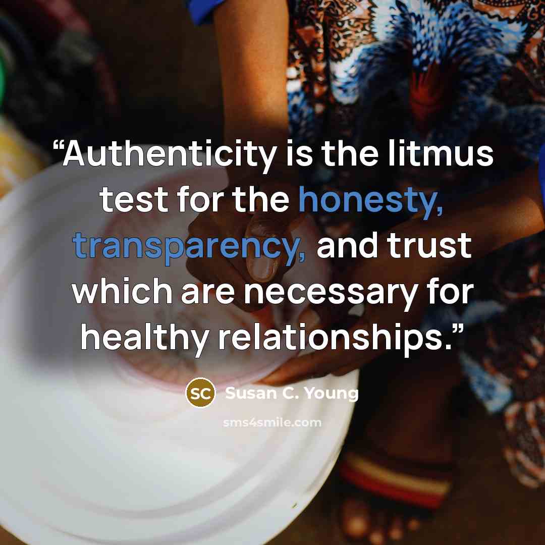 “Authenticity is the litmus test for the honesty, transparency, and trust which are necessary for healthy relationships.” quote by Susan C. Young