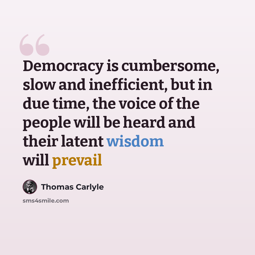 “Democracy is cumbersome, slow and inefficient, but in due time, the voice of the people will be heard and their latent wisdom will prevail” quote by Thomas Carlyle