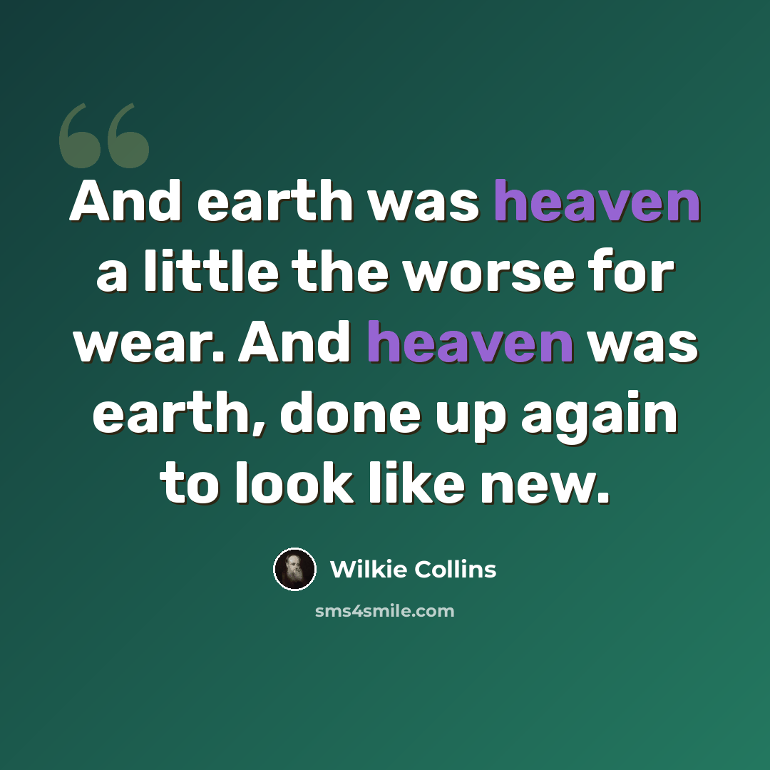 “And earth was heaven a little the worse for wear. And heaven was earth, done up again to look like new.” quote by Wilkie Collins