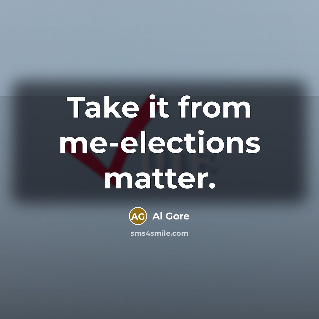 “Take it from me-elections matter.” quote by Al Gore