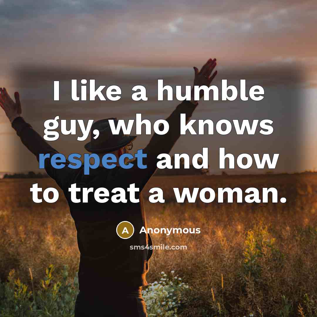 “I like a humble guy, who knows respect and how to treat a woman.” quote by Anonymous