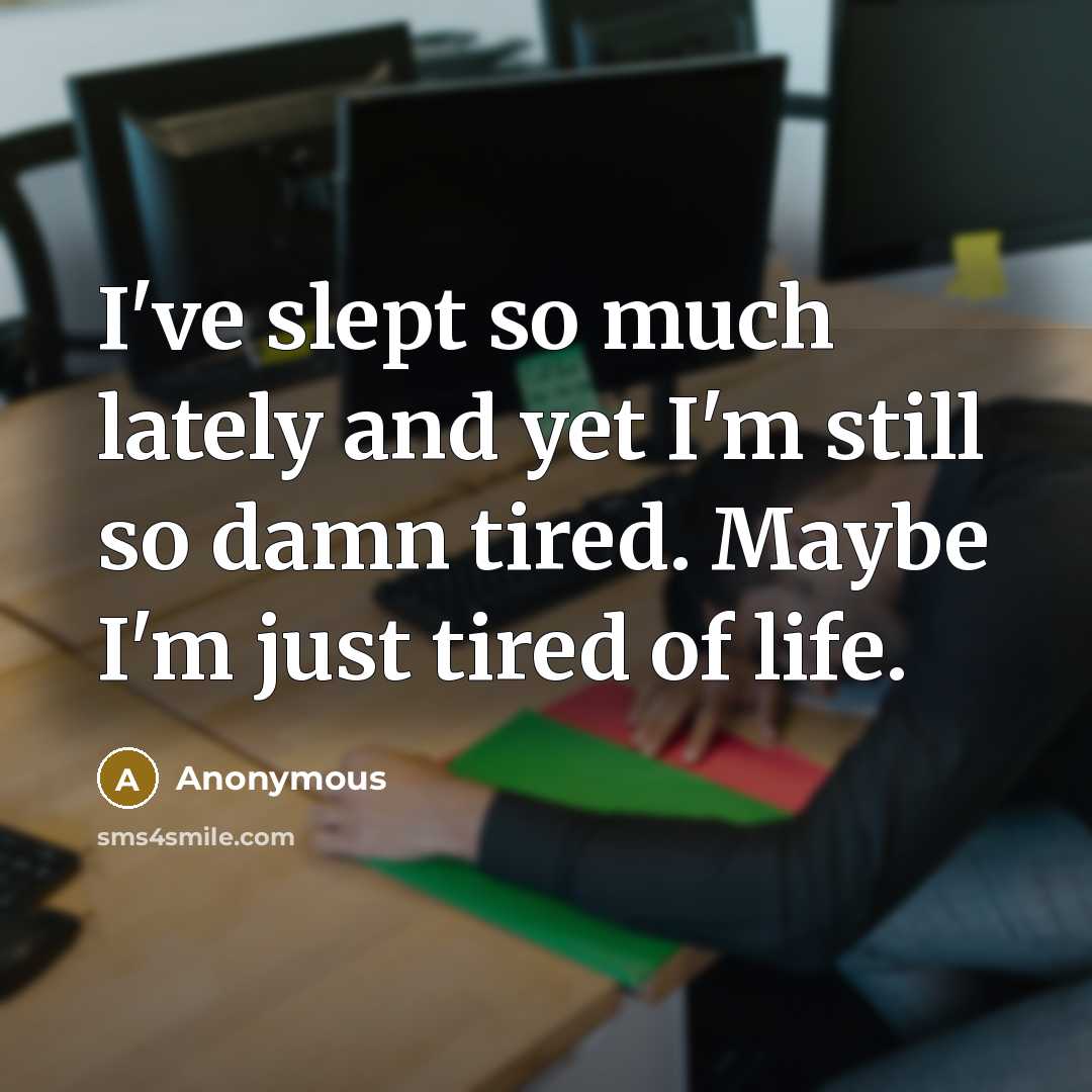 “I've slept so much lately and yet I'm still so damn tired. Maybe I'm just tired of life.” quote by Anonymous