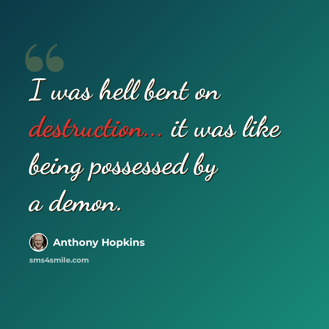 “I was hell bent on destruction... it was like being possessed by a demon.” quote by Anthony Hopkins