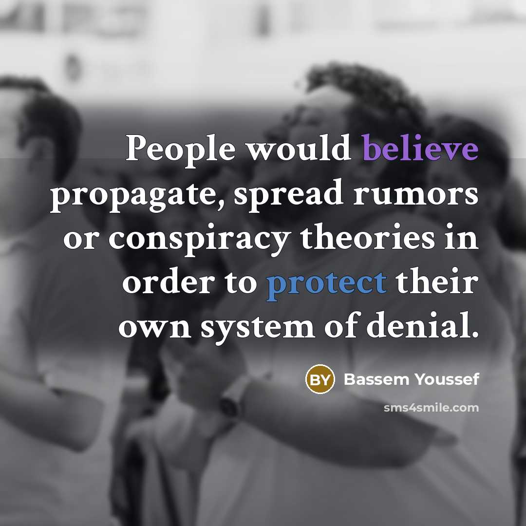 “People would believe propagate, spread rumors or conspiracy theories in order to protect their own system of denial.” quote by Bassem Youssef