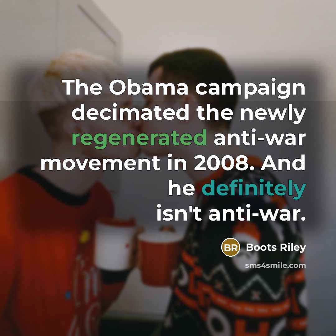 “The Obama campaign decimated the newly regenerated anti-war movement in 2008. And he definitely isn't anti-war.” quote by Boots Riley