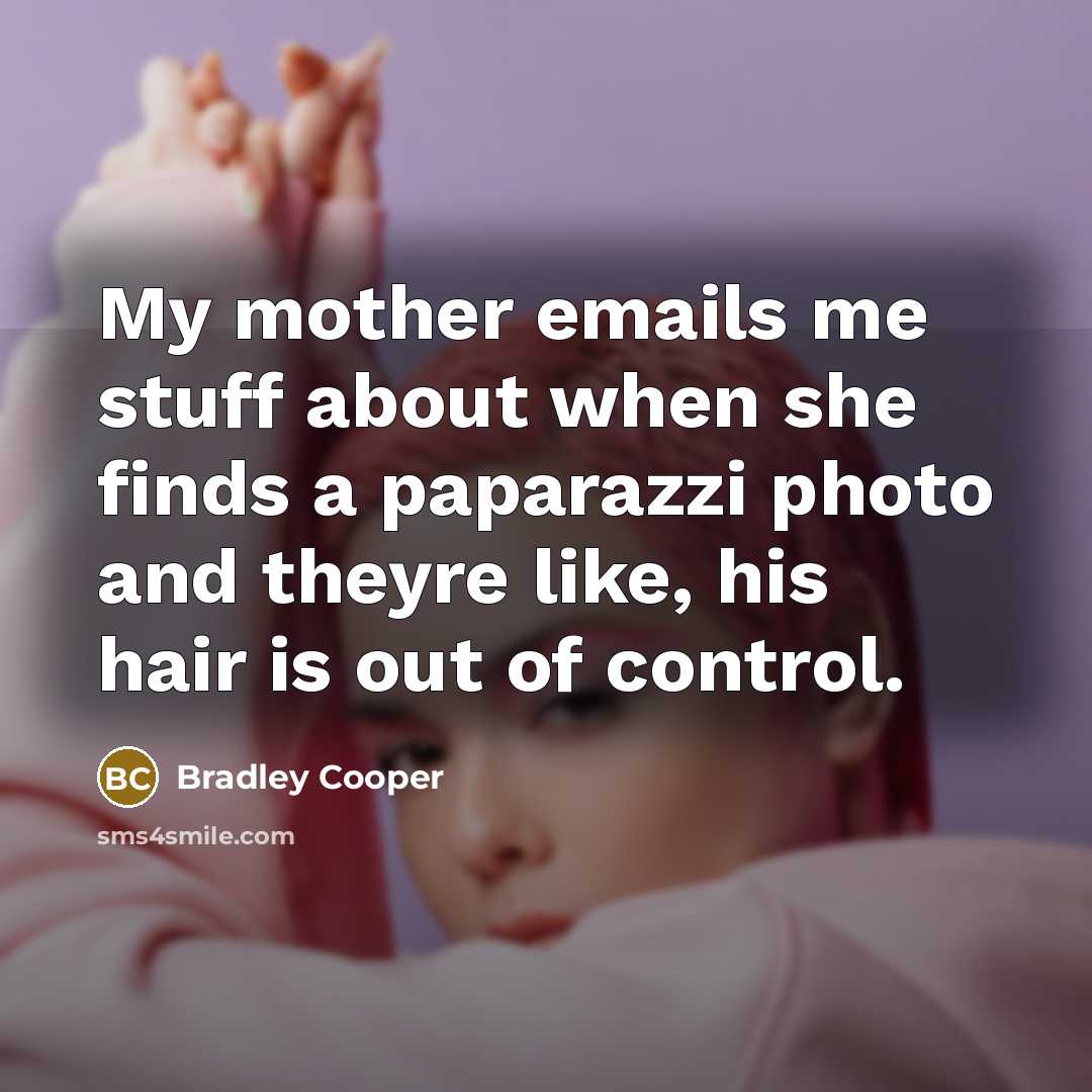 “My mother emails me stuff about when she finds a paparazzi photo and theyre like, his hair is out of control.” quote by Bradley Cooper