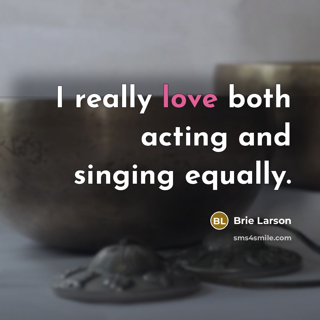“I really love both acting and singing equally.” quote by Brie Larson