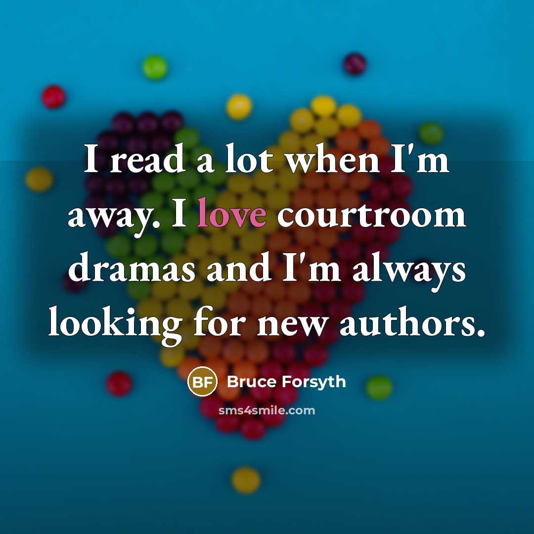 “I read a lot when I'm away. I love courtroom dramas and I'm always looking for new authors.” quote by Bruce Forsyth