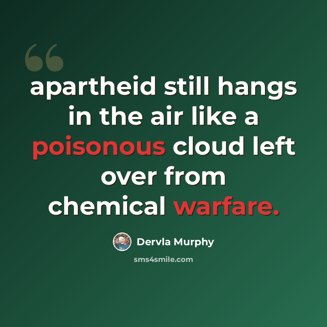 “apartheid still hangs in the air like a poisonous cloud left over from chemical warfare.” quote by Dervla Murphy
