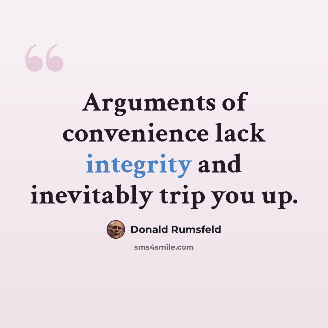 “Arguments of convenience lack integrity and inevitably trip you up.” quote by Donald Rumsfeld