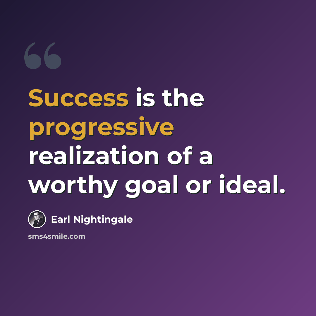 “Success is the progressive realization of a worthy goal or ideal.” quote by Earl Nightingale