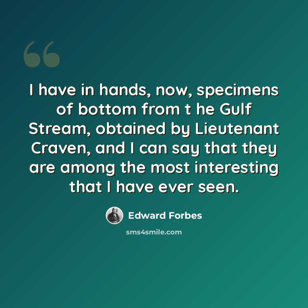 “I have in hands, now, specimens of bottom from t he Gulf Stream, obtained by Lieutenant Craven, and I can say that they are among the most interesting that I have ever seen.” quote by Edward Forbes