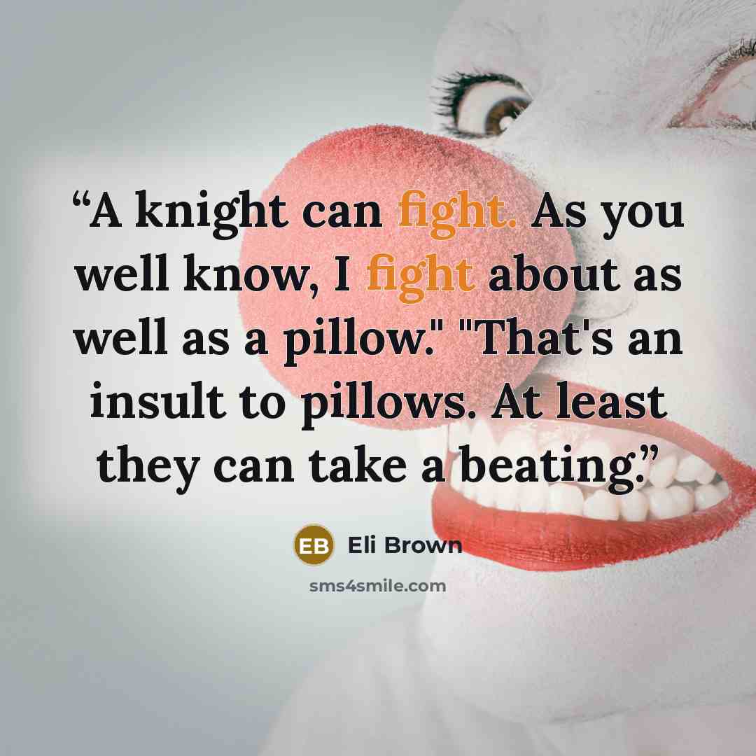 “A knight can fight. As you well know, I fight about as well as a pillow." "That's an insult to pillows. At least they can take a beating.” quote by Eli Brown