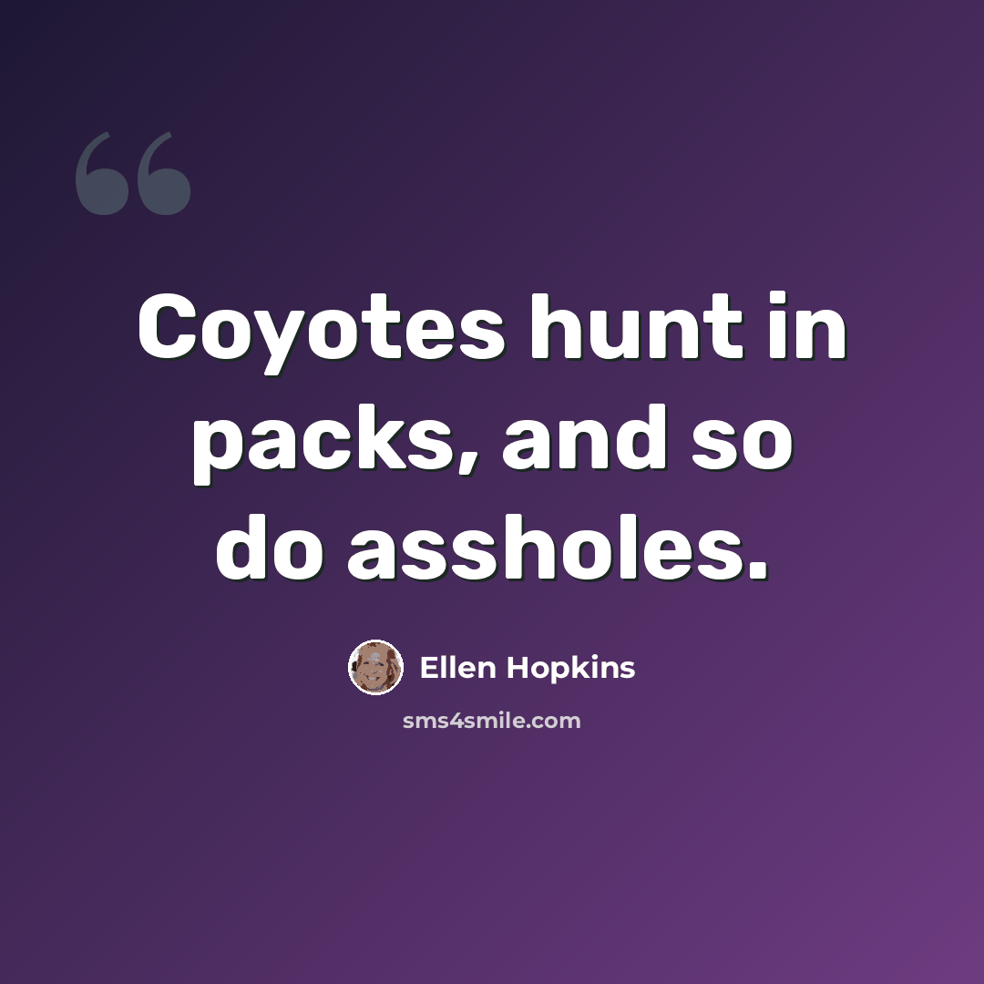 “Coyotes hunt in packs, and so do assholes.” quote by Ellen Hopkins