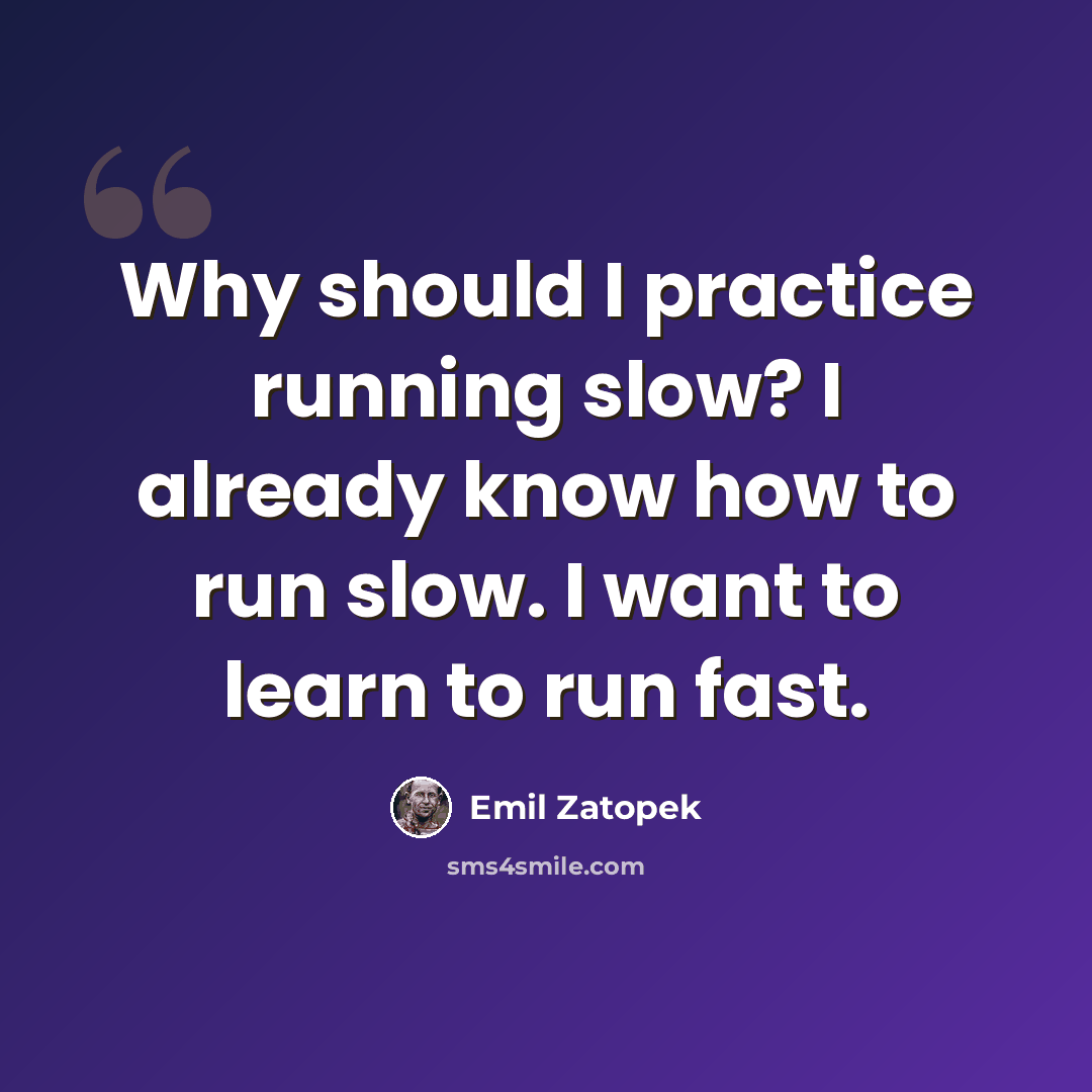 “Why should I practice running slow? I already know how to run slow. I want to learn to run fast.” quote by Emil Zatopek