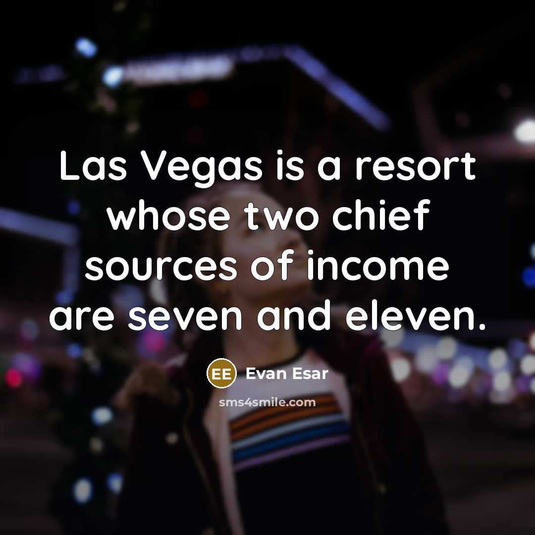 “Las Vegas is a resort whose two chief sources of income are seven and eleven.” quote by Evan Esar