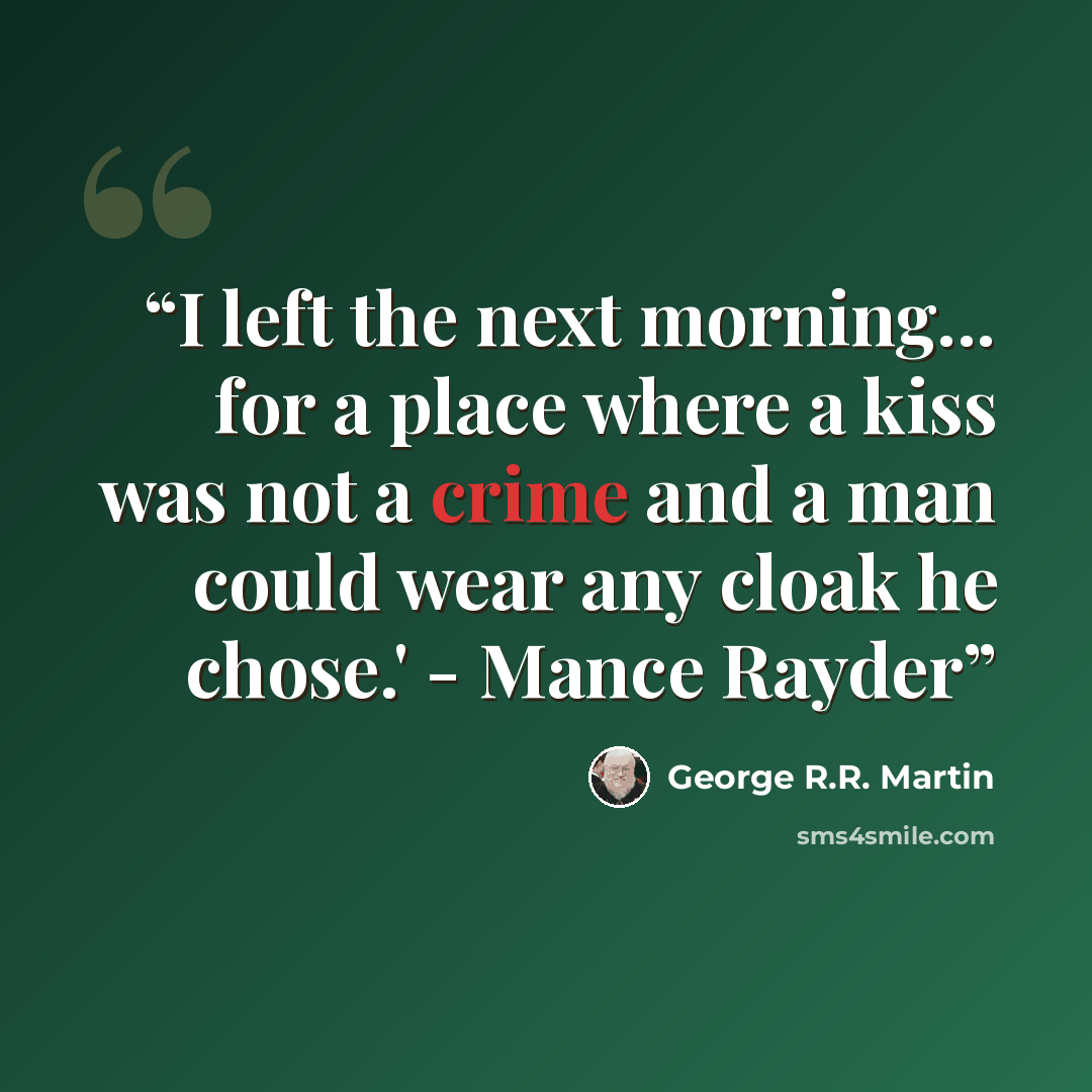 “I left the next morning... for a place where a kiss was not a crime and a man could wear any cloak he chose.' - Mance Rayder” quote by George R.R. Martin