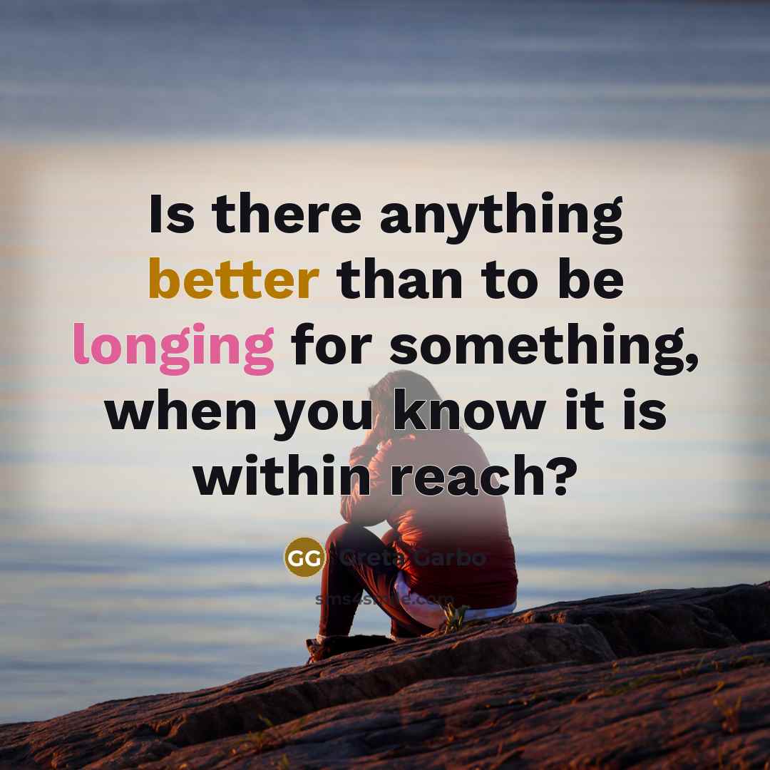 “Is there anything better than to be longing for something, when you know it is within reach?” quote by Greta Garbo