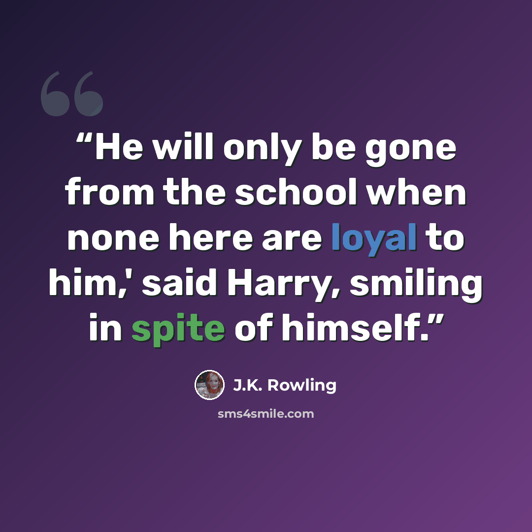 “He will only be gone from the school when none here are loyal to him,' said Harry, smiling in spite of himself.” quote by J.K. Rowling