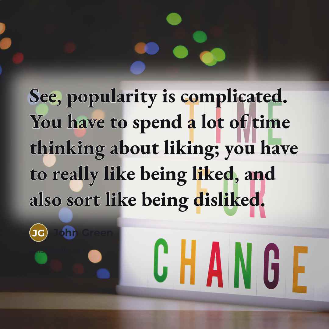 “See, popularity is complicated. You have to spend a lot of time thinking about liking; you have to really like being liked, and also sort like being disliked.” quote by John Green