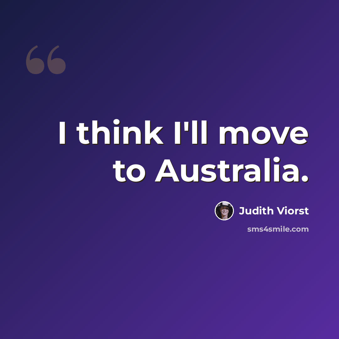 “I think I'll move to Australia.” quote by Judith Viorst