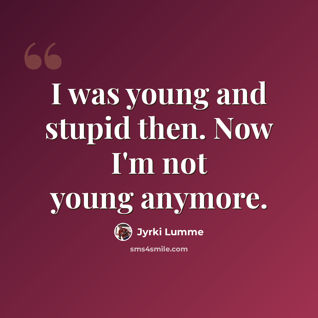 “I was young and stupid then. Now I'm not young anymore.” quote by Jyrki Lumme