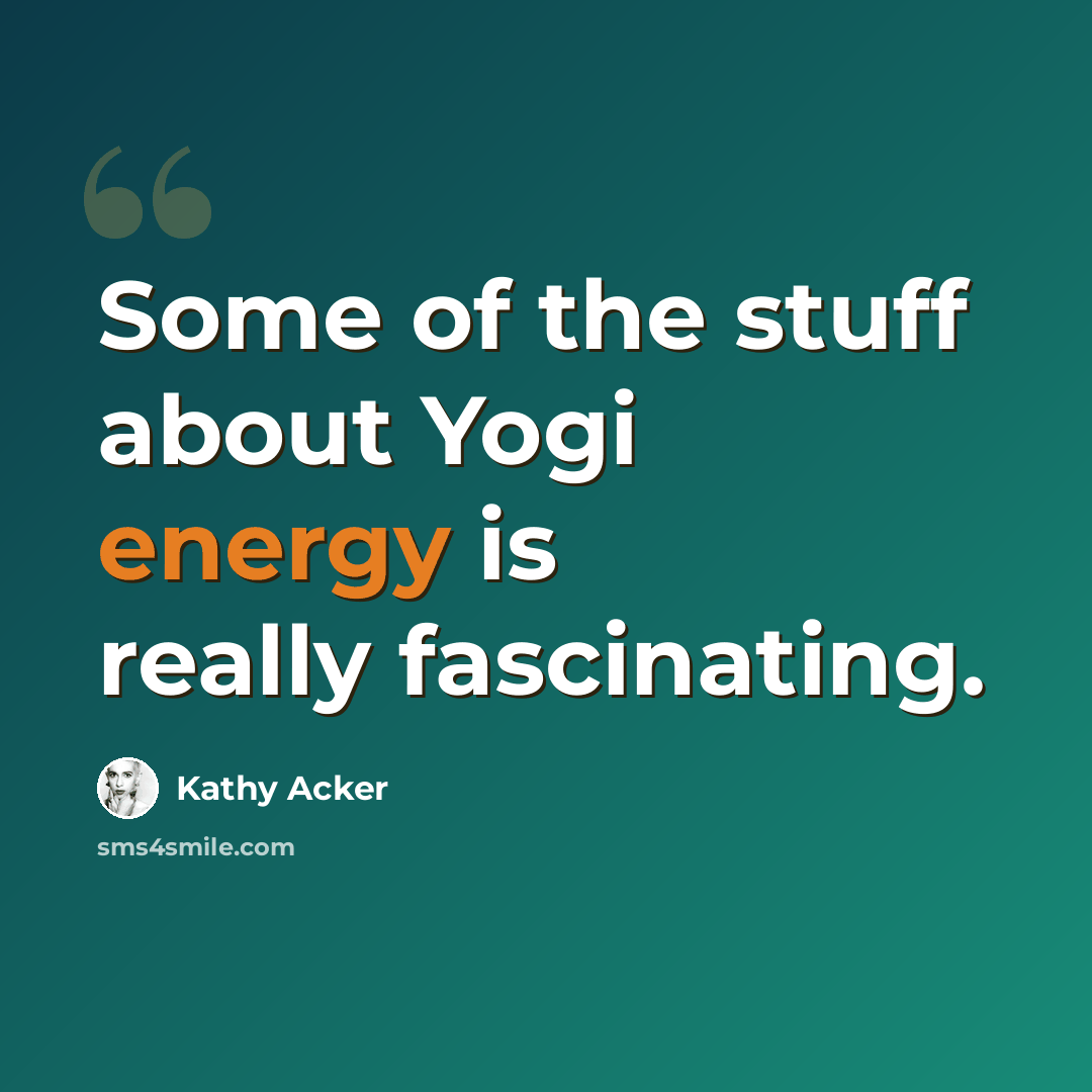 “Some of the stuff about Yogi energy is really fascinating.” quote by Kathy Acker