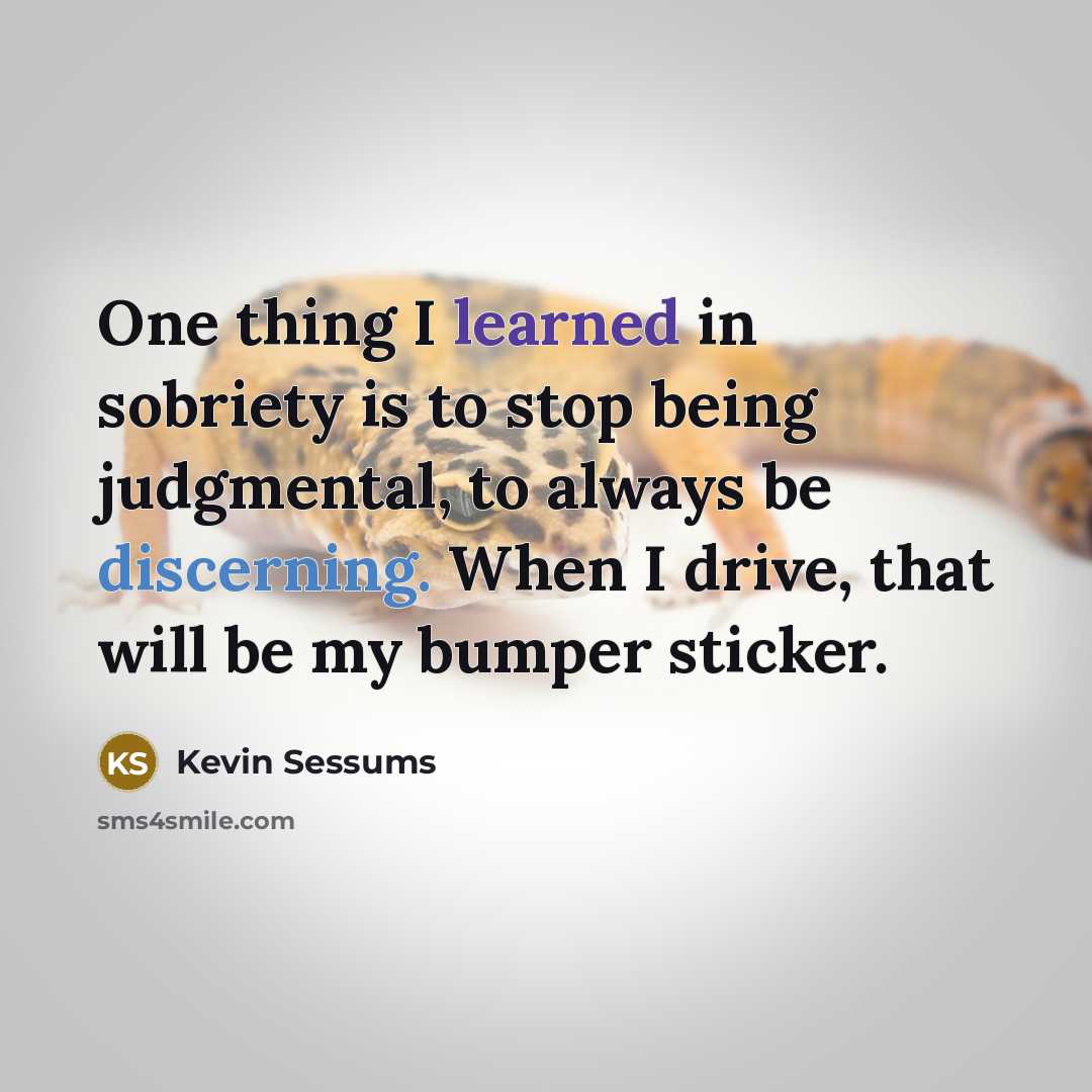 “One thing I learned in sobriety is to stop being judgmental, to always be discerning. When I drive, that will be my bumper sticker.” quote by Kevin Sessums