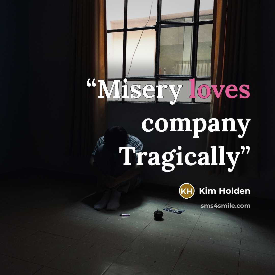 “Misery loves company Tragically” quote by Kim Holden