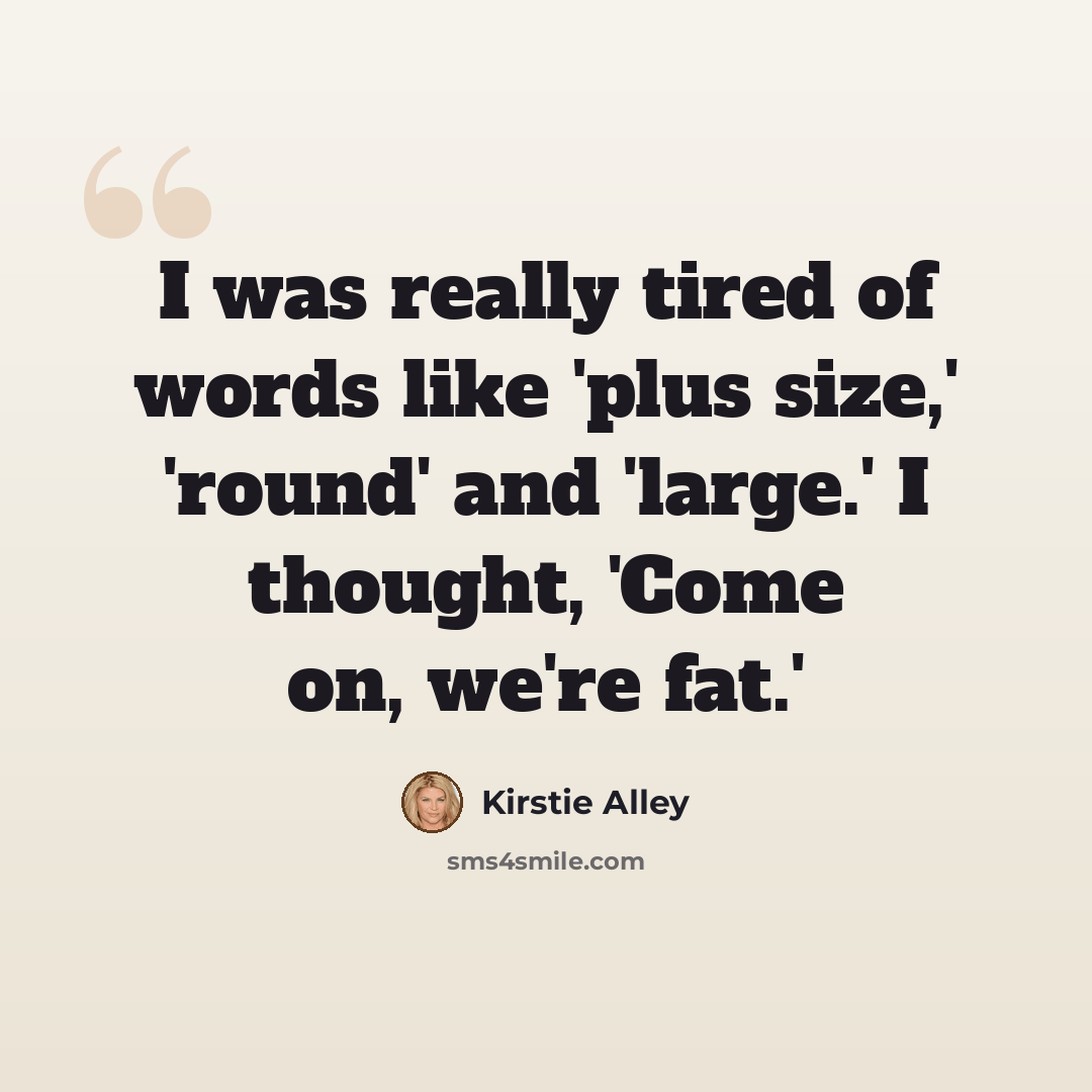 “I was really tired of words like 'plus size,' 'round' and 'large.' I thought, 'Come on, we're fat.'” quote by Kirstie Alley