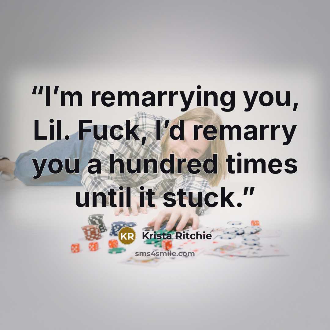 “I’m remarrying you, Lil. Fuck, I’d remarry you a hundred times until it stuck.” quote by Krista Ritchie