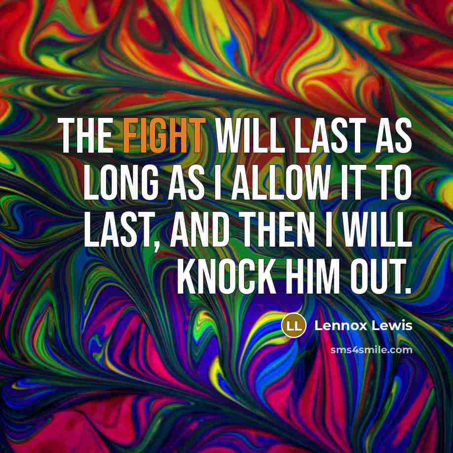 “The fight will last as long as I allow it to last, and then I will knock him out.” quote by Lennox Lewis