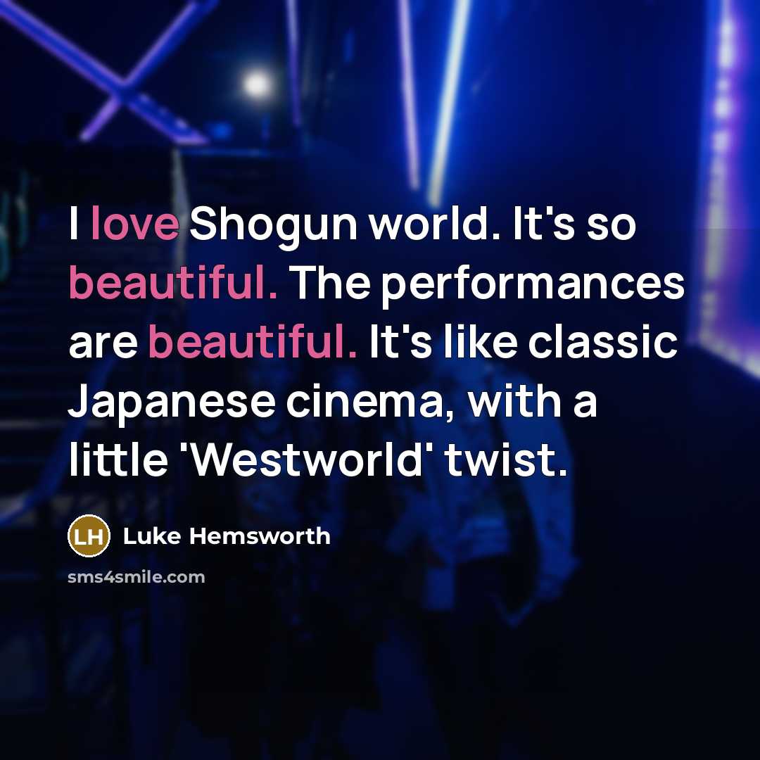 “I love Shogun world. It's so beautiful. The performances are beautiful. It's like classic Japanese cinema, with a little 'Westworld' twist.” quote by Luke Hemsworth