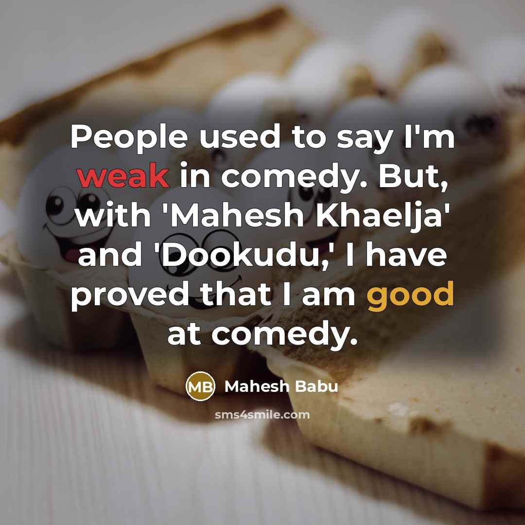 “People used to say I'm weak in comedy. But, with 'Mahesh Khaelja' and 'Dookudu,' I have proved that I am good at comedy.” quote by Mahesh Babu