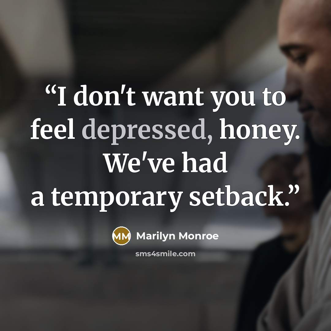 “I don't want you to feel depressed, honey. We've had a temporary setback.” quote by Marilyn Monroe