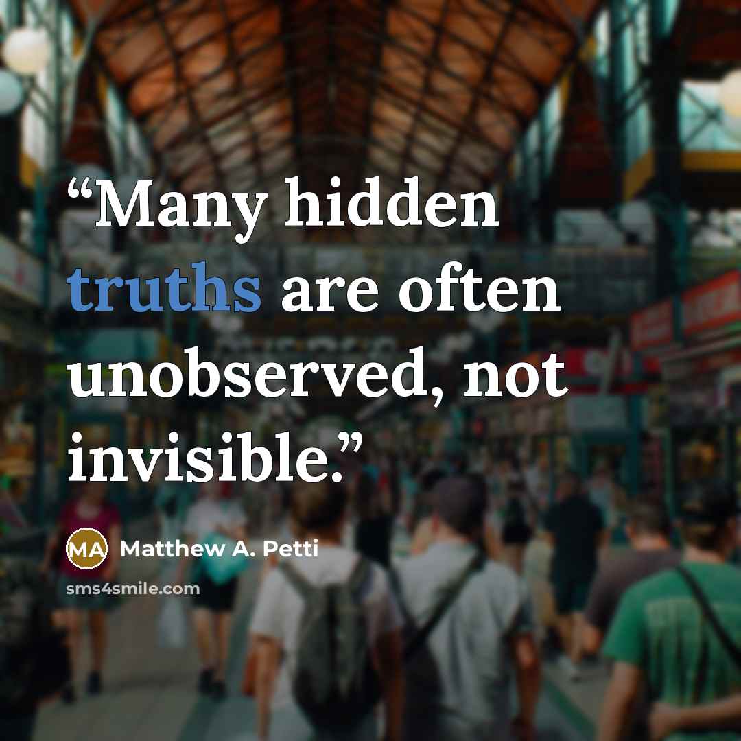 “Many hidden truths are often unobserved, not invisible.” quote by Matthew A. Petti