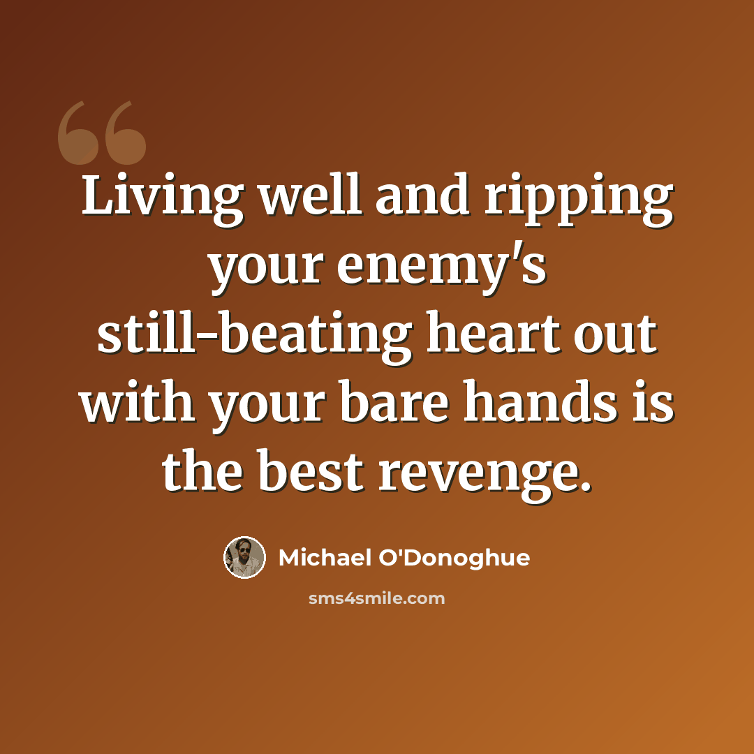 “Living well and ripping your enemy's still-beating heart out with your bare hands is the best revenge.” quote by Michael O'Donoghue