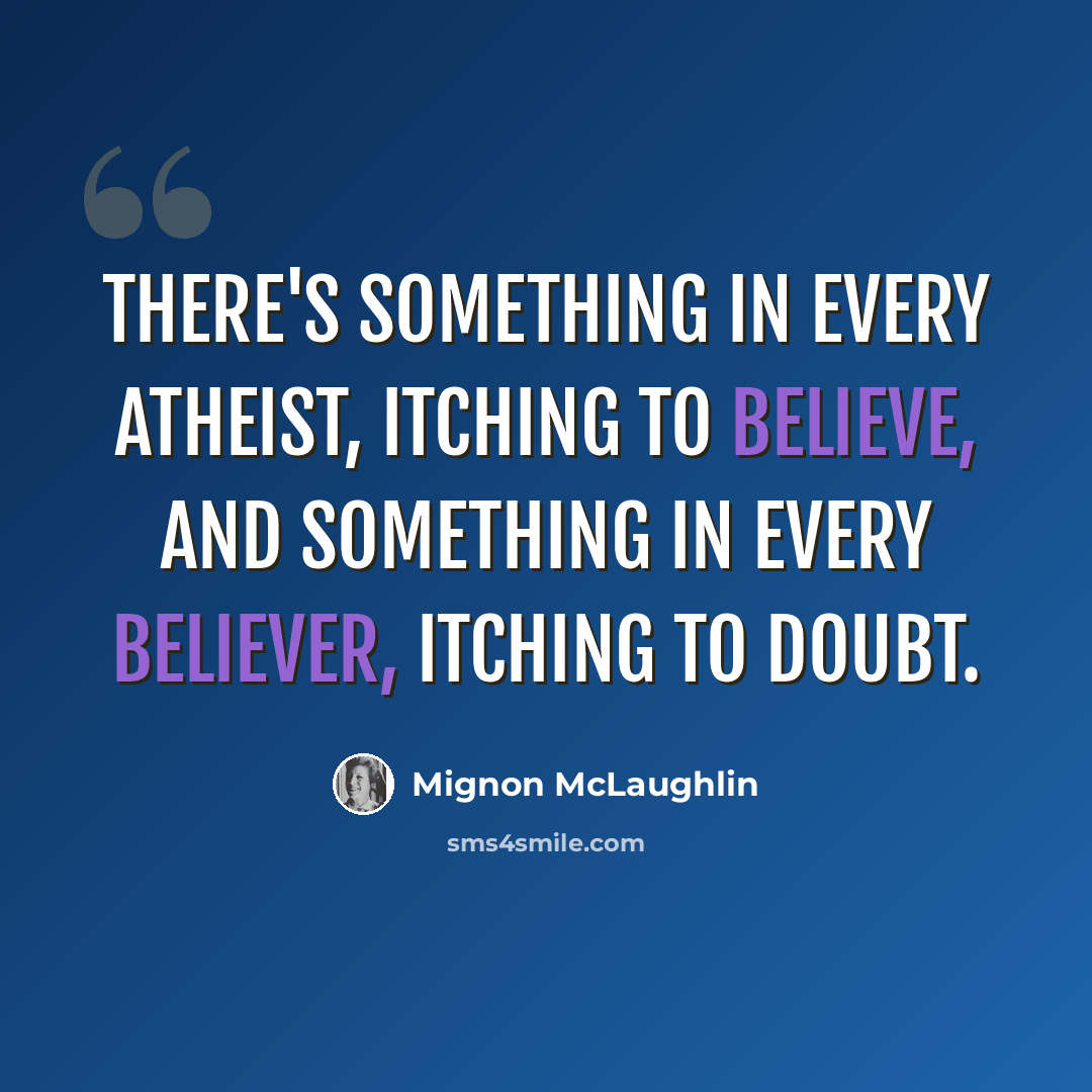 “There's something in every atheist, itching to believe, and something in every believer, itching to doubt.” quote by Mignon McLaughlin