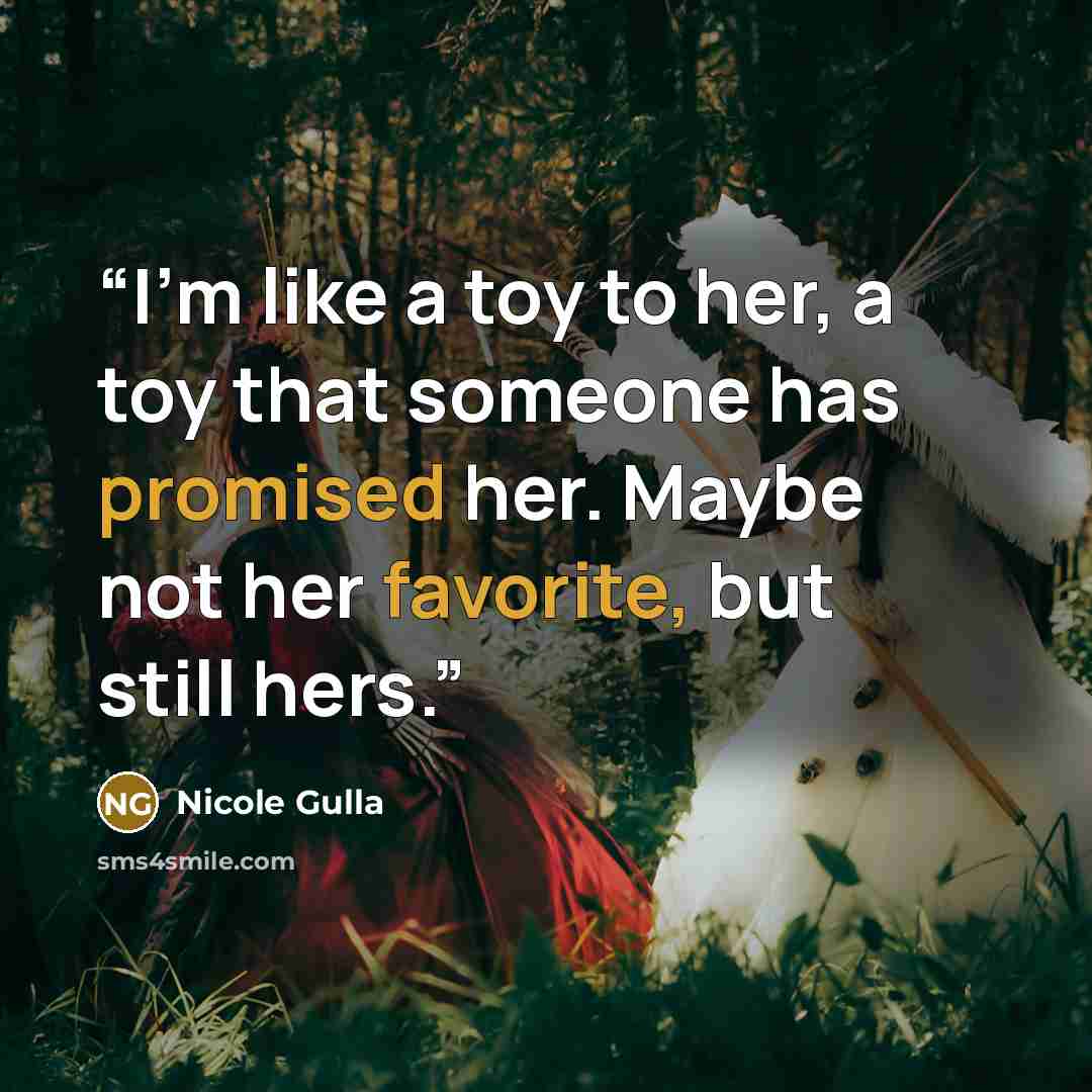 “I'm like a toy to her, a toy that someone has promised her. Maybe not her favorite, but still hers.” quote by Nicole Gulla