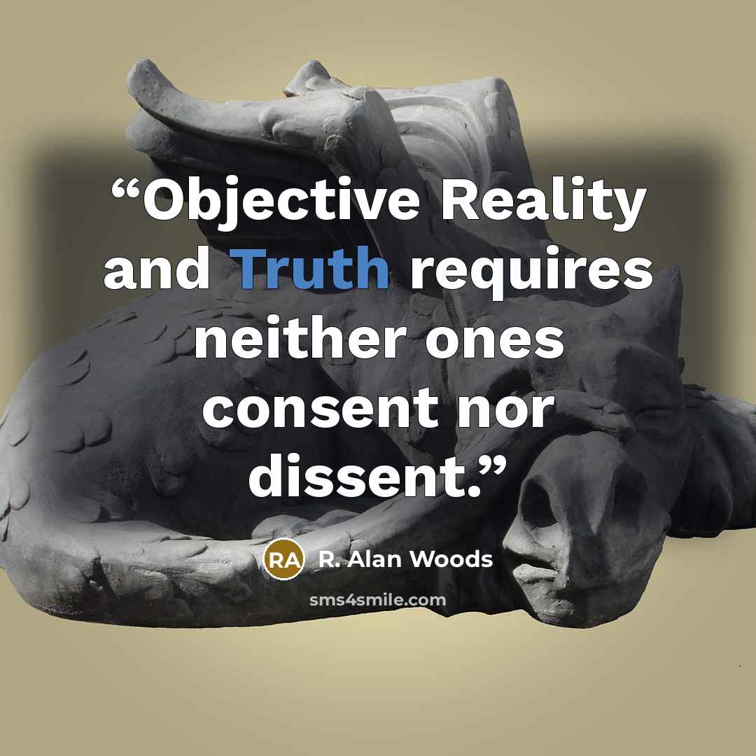 “Objective Reality and Truth requires neither ones consent nor dissent.” quote by R. Alan Woods