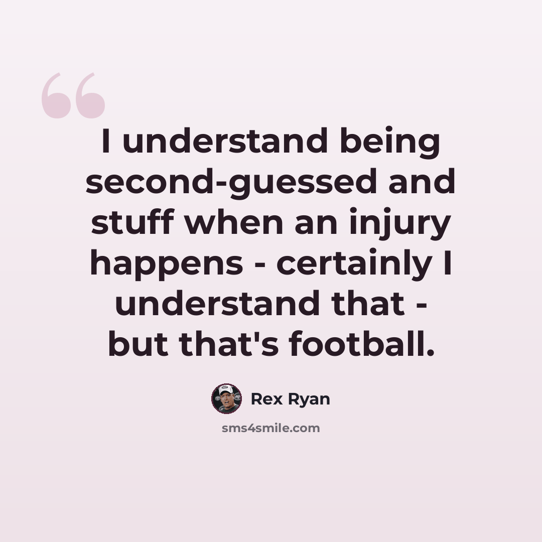 “I understand being second-guessed and stuff when an injury happens - certainly I understand that - but that's football.” quote by Rex Ryan