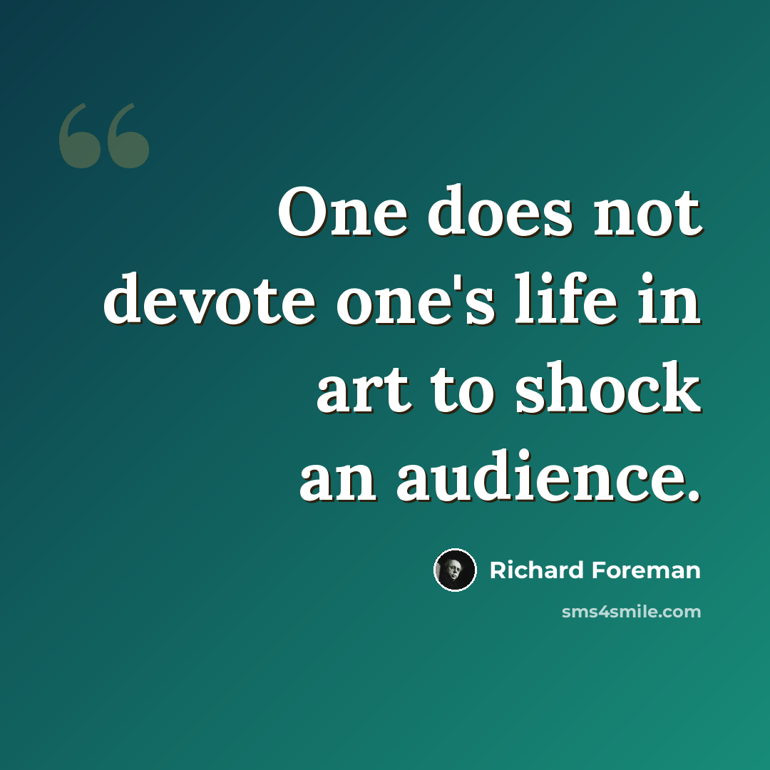 “One does not devote one's life in art to shock an audience.” quote by Richard Foreman