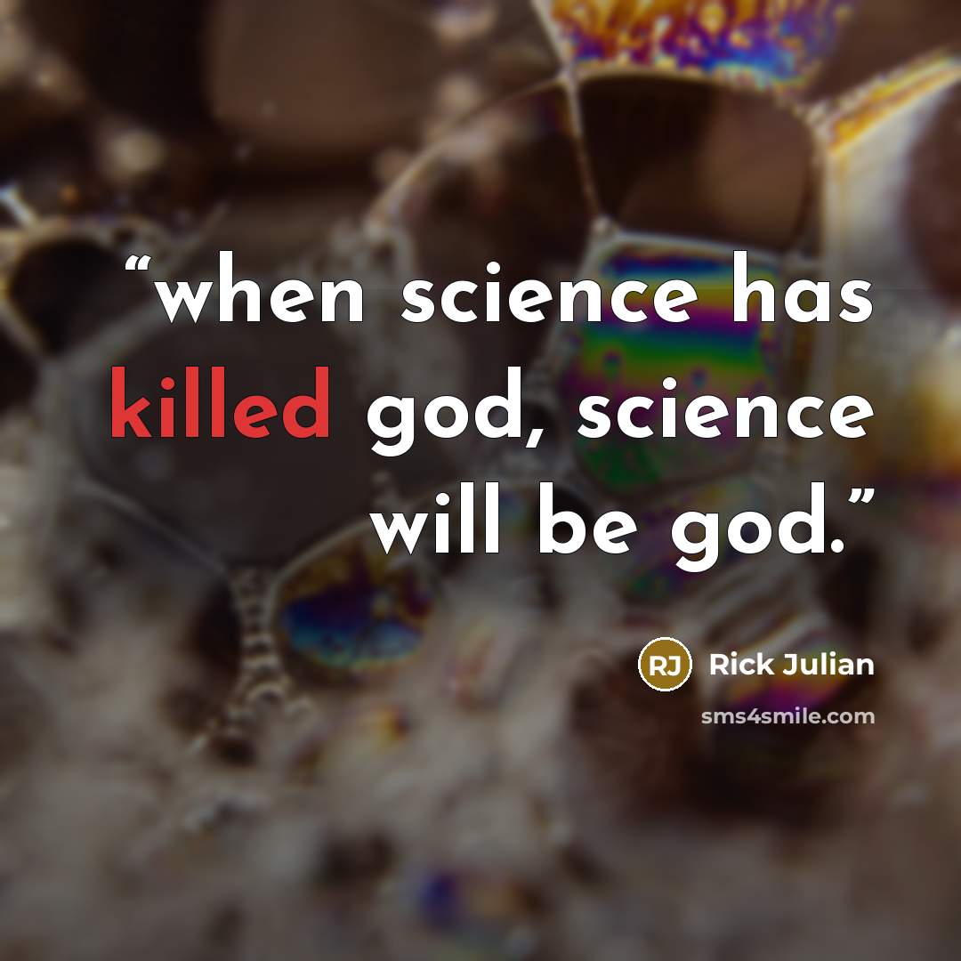 “when science has killed god, science will be god.” quote by Rick Julian