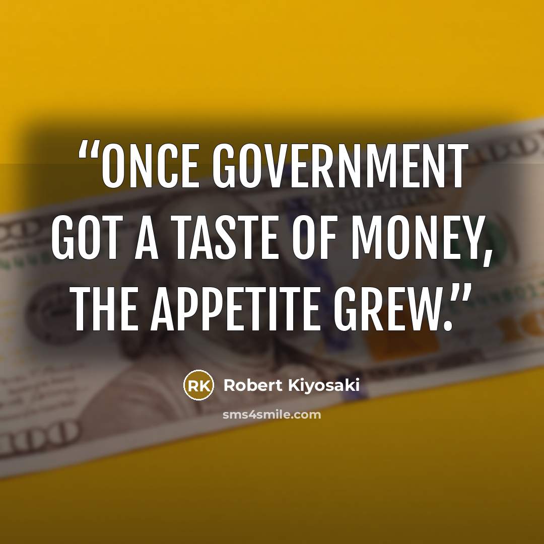 “Once government got a taste of money, the appetite grew.” quote by Robert Kiyosaki